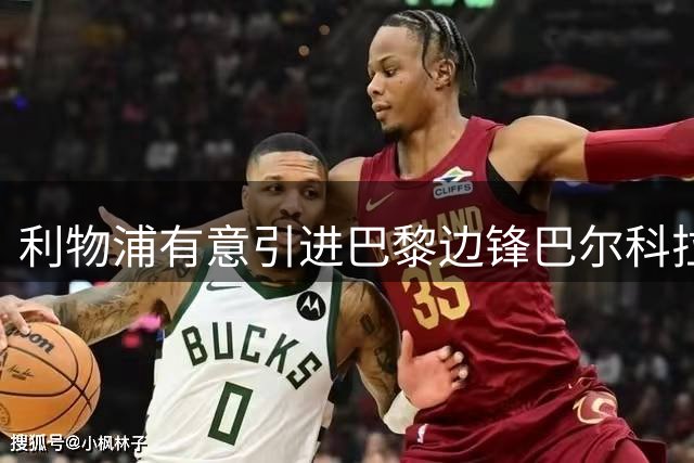 利物浦有意引进巴黎边锋巴尔科拉，是否值得高价引援？