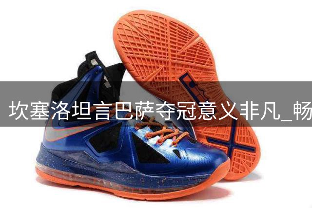 坎塞洛坦言巴萨夺冠意义非凡 畅谈永久转会心路历程
