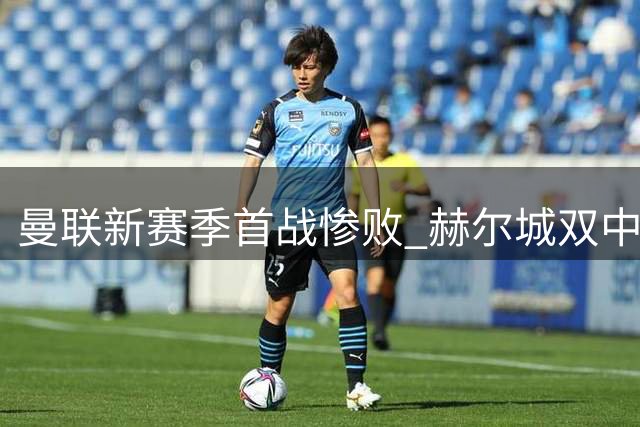 曼联新赛季首战惨败 赫尔城双中卫建功