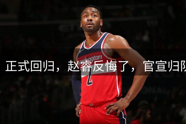 正式回归，赵睿反悔了，官宣归队，此前因伤离队，已和球队汇合