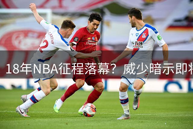 18年NBA征程落幕？威少暗示即将退役